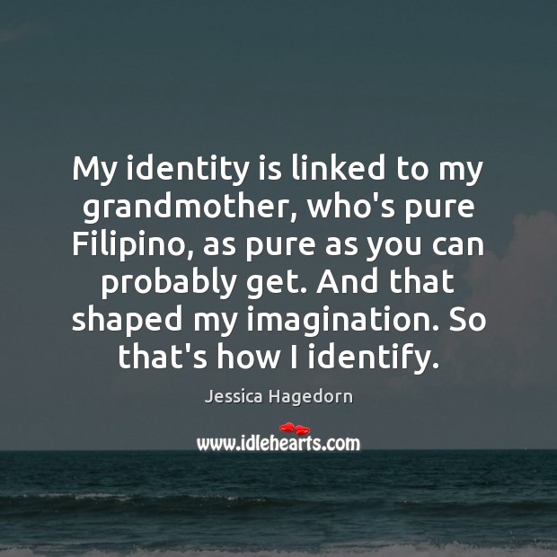 My identity is linked to my grandmother, who’s pure Filipino, as pure Jessica Hagedorn Picture Quote