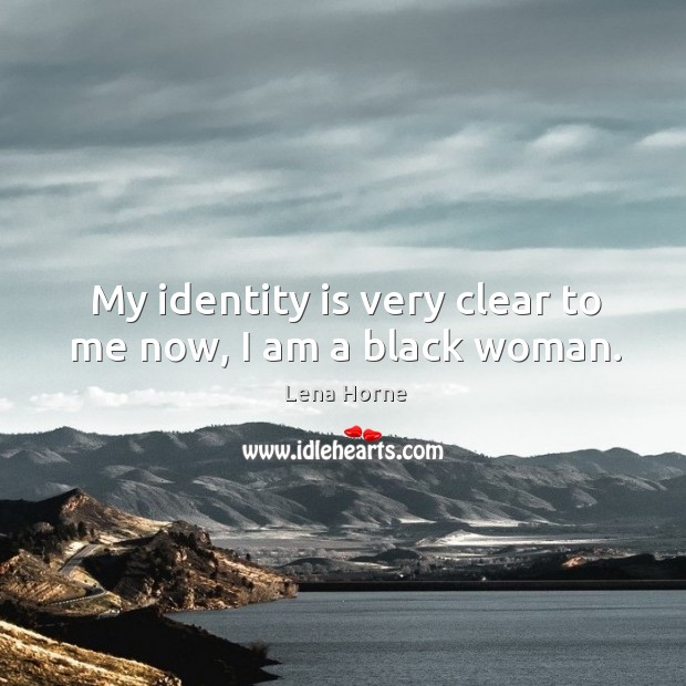 My identity is very clear to me now, I am a black woman. Lena Horne Picture Quote