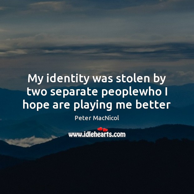 My identity was stolen by two separate peoplewho I hope are playing me better Peter MacNicol Picture Quote