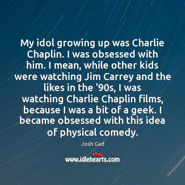 My idol growing up was Charlie Chaplin. I was obsessed with him. Josh Gad Picture Quote