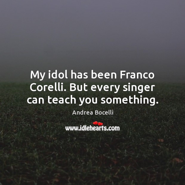 My idol has been Franco Corelli. But every singer can teach you something. Andrea Bocelli Picture Quote