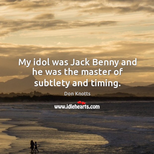 My idol was jack benny and he was the master of subtlety and timing. Don Knotts Picture Quote