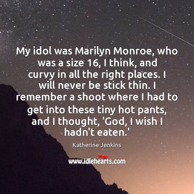 My idol was Marilyn Monroe, who was a size 16, I think, and Katherine Jenkins Picture Quote