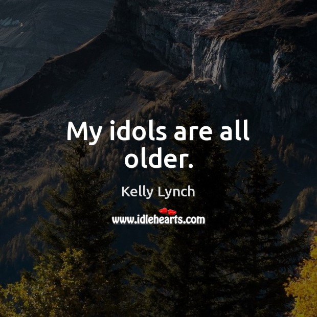My idols are all older. Kelly Lynch Picture Quote