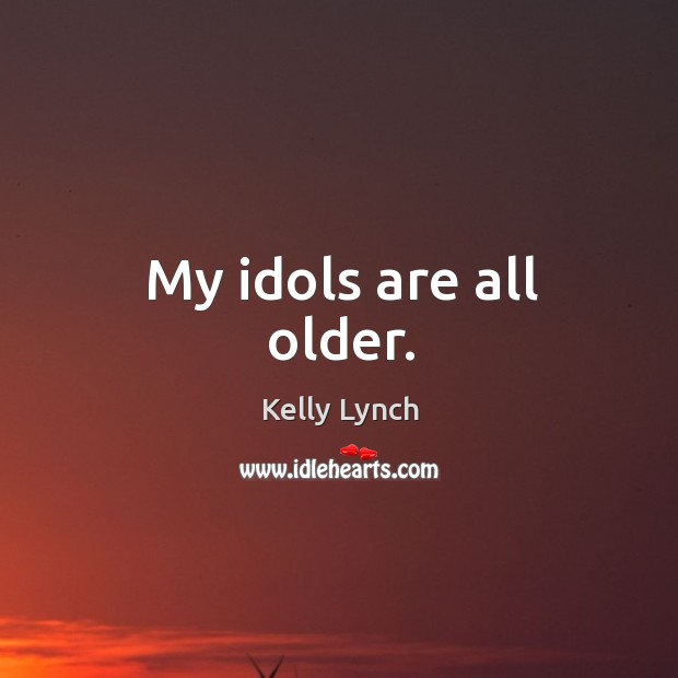 My idols are all older. Kelly Lynch Picture Quote