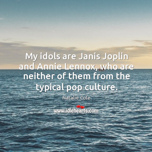 My idols are janis joplin and annie lennox, who are neither of them from the typical pop culture. Natalie Cole Picture Quote