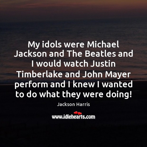 My idols were Michael Jackson and The Beatles and I would watch Jackson Harris Picture Quote