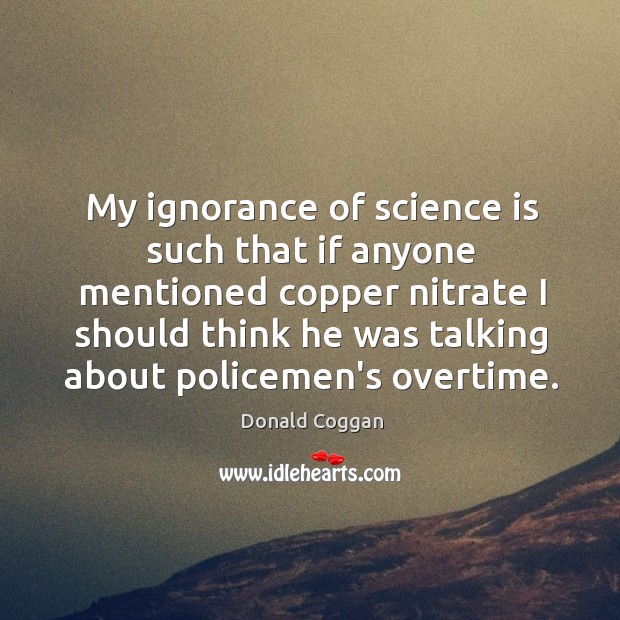 My ignorance of science is such that if anyone mentioned copper nitrate Donald Coggan Picture Quote