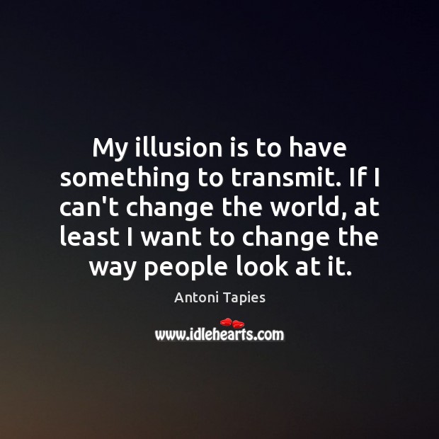 My illusion is to have something to transmit. If I can’t change Image