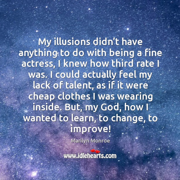 My illusions didn’t have anything to do with being a fine actress, I knew how third rate I was. Image