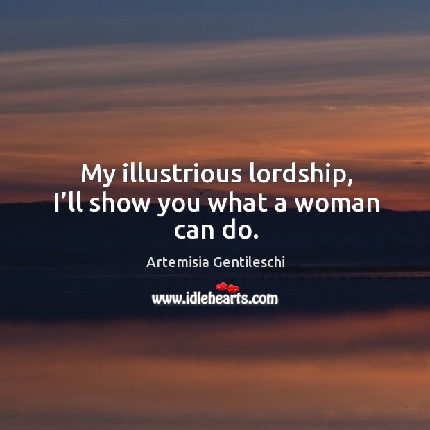 My illustrious lordship, I’ll show you what a woman can do. Artemisia Gentileschi Picture Quote