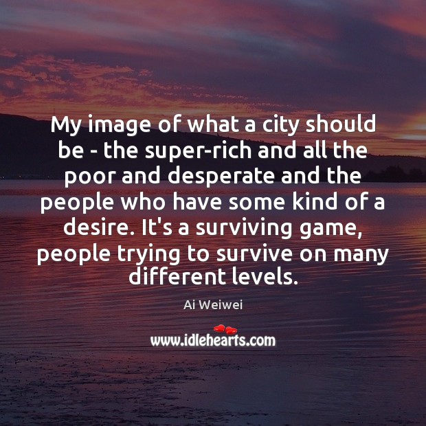 My image of what a city should be – the super-rich and Ai Weiwei Picture Quote