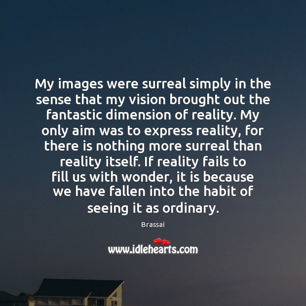 My images were surreal simply in the sense that my vision brought Brassai Picture Quote