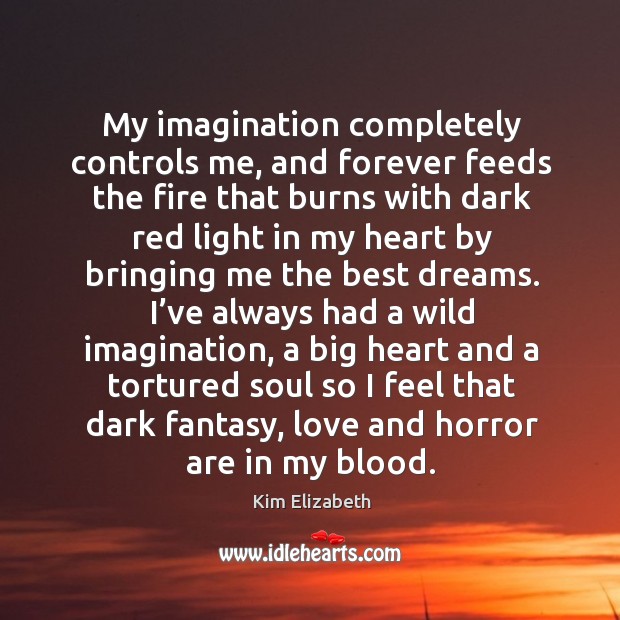 My imagination completely controls me, and forever feeds the fire that burns with dark Kim Elizabeth Picture Quote