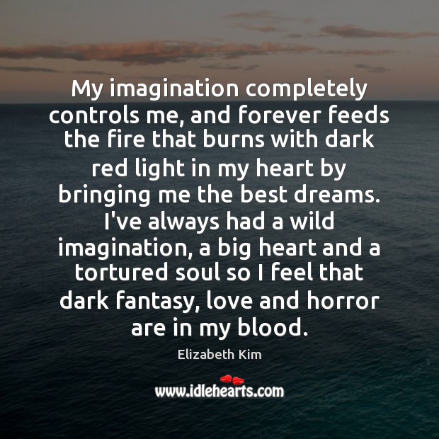 My imagination completely controls me, and forever feeds the fire that burns Image