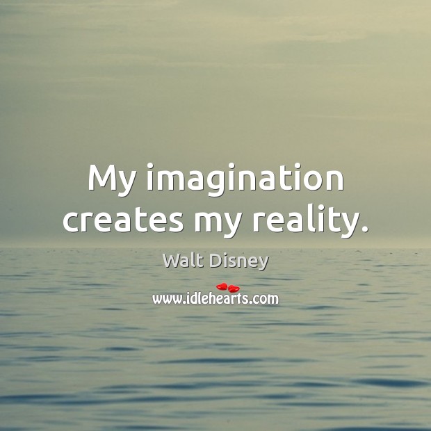 My imagination creates my reality. Walt Disney Picture Quote