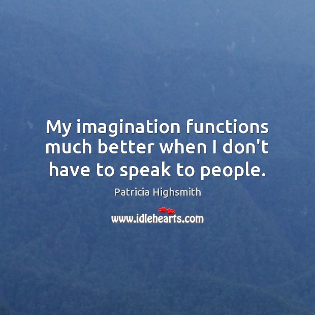 My imagination functions much better when I don’t have to speak to people. Image