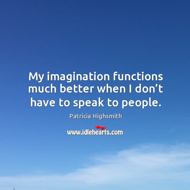 My imagination functions much better when I don’t have to speak to people. Patricia Highsmith Picture Quote