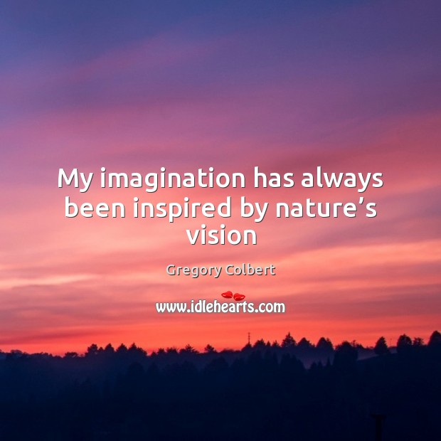 My imagination has always been inspired by nature’s vision Gregory Colbert Picture Quote