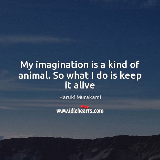 My imagination is a kind of animal. So what I do is keep it alive Haruki Murakami Picture Quote