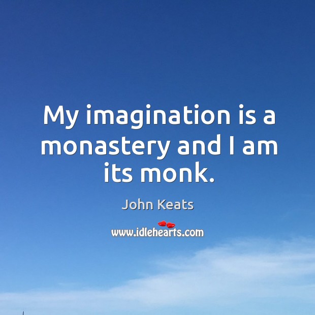 My imagination is a monastery and I am its monk. John Keats Picture Quote