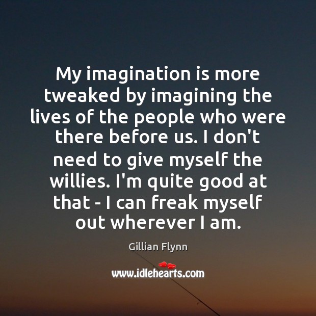 My imagination is more tweaked by imagining the lives of the people Gillian Flynn Picture Quote