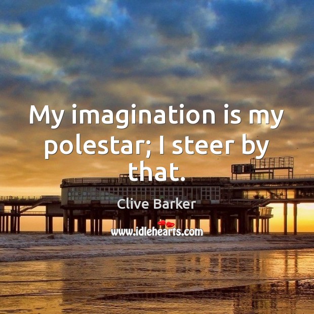My imagination is my polestar; I steer by that. Clive Barker Picture Quote