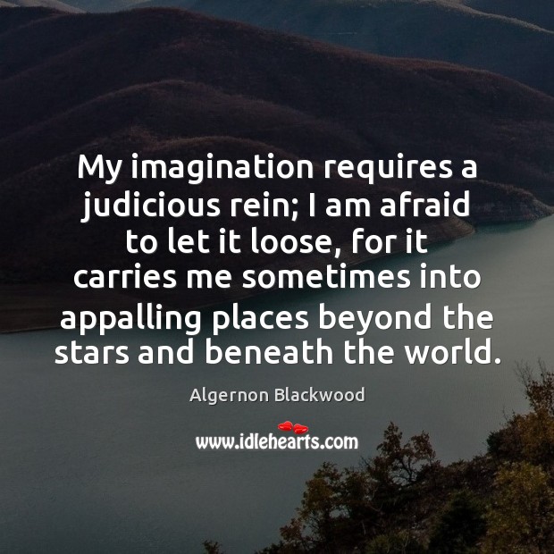 My imagination requires a judicious rein; I am afraid to let it Image