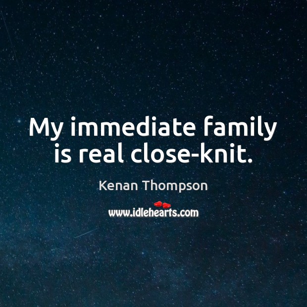 My immediate family is real close-knit. Family Quotes Image