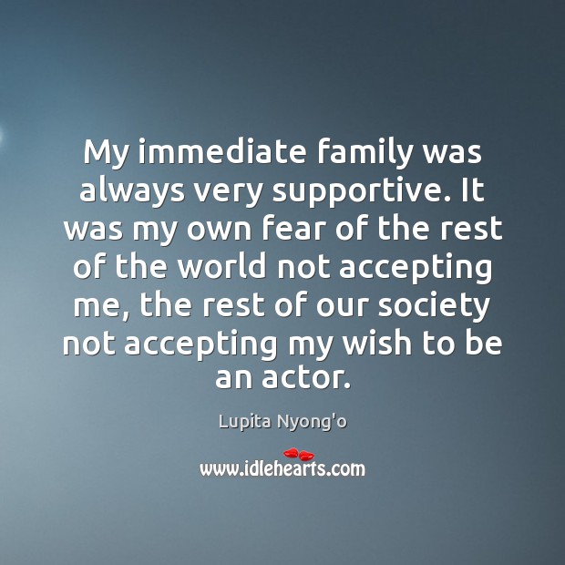 My immediate family was always very supportive. It was my own fear Lupita Nyong’o Picture Quote