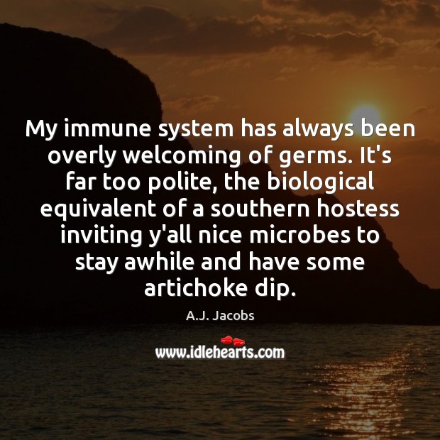 My immune system has always been overly welcoming of germs. It’s far A.J. Jacobs Picture Quote