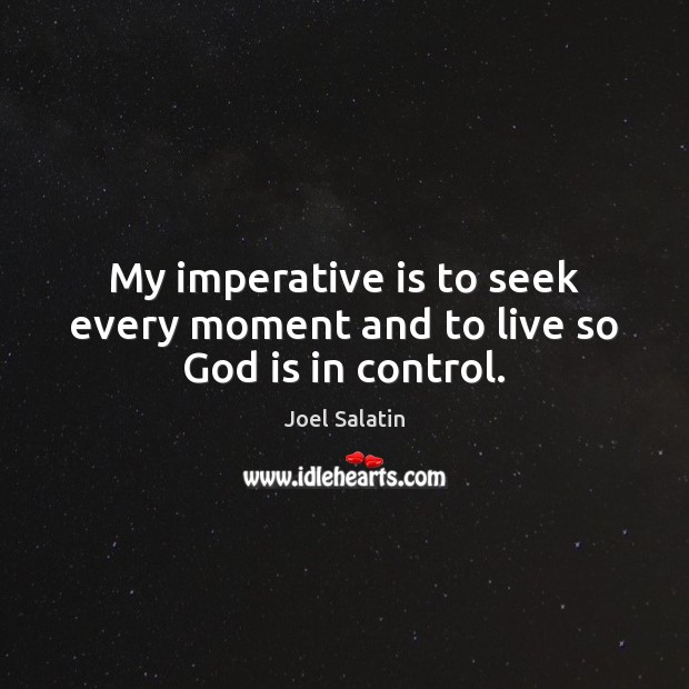My imperative is to seek every moment and to live so God is in control. Joel Salatin Picture Quote