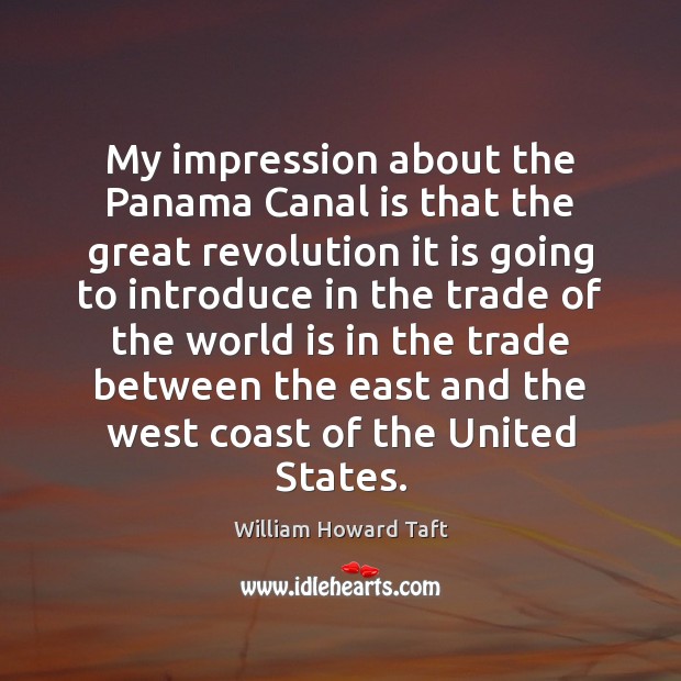 My impression about the Panama Canal is that the great revolution it William Howard Taft Picture Quote