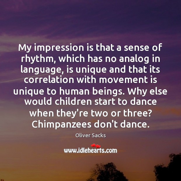 My impression is that a sense of rhythm, which has no analog Oliver Sacks Picture Quote