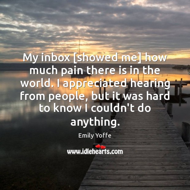 My inbox [showed me] how much pain there is in the world. Emily Yoffe Picture Quote
