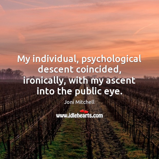 My individual, psychological descent coincided, ironically, with my ascent into the public Joni Mitchell Picture Quote