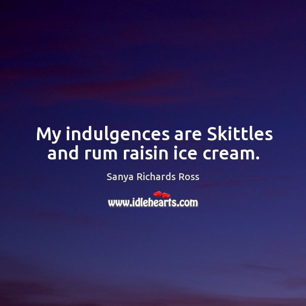 My indulgences are skittles and rum raisin ice cream. Sanya Richards Ross Picture Quote