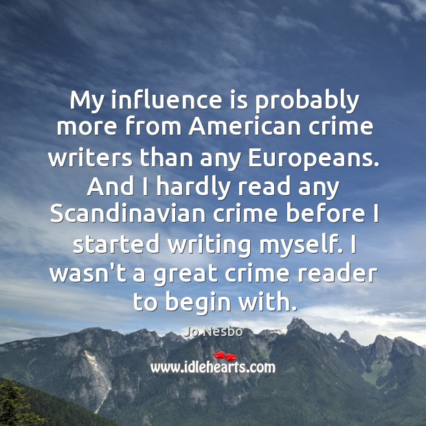 My influence is probably more from American crime writers than any Europeans. Jo Nesbo Picture Quote