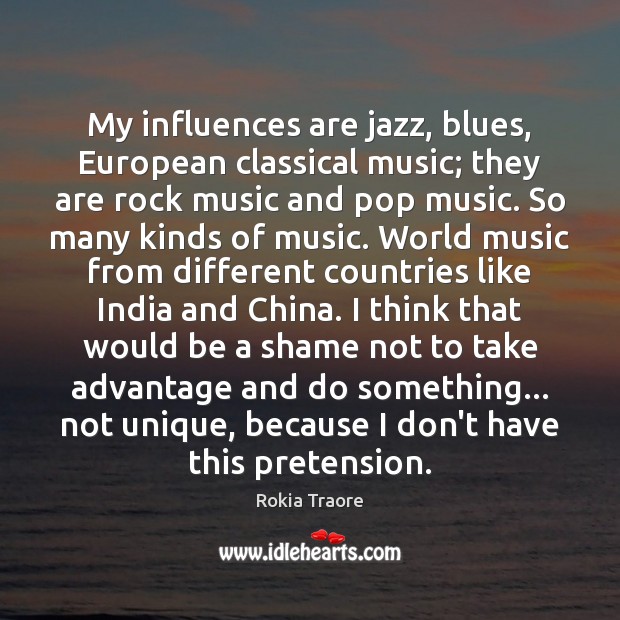 My influences are jazz, blues, European classical music; they are rock music Rokia Traore Picture Quote