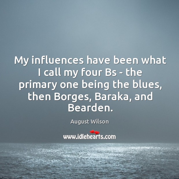 My influences have been what I call my four Bs – the August Wilson Picture Quote