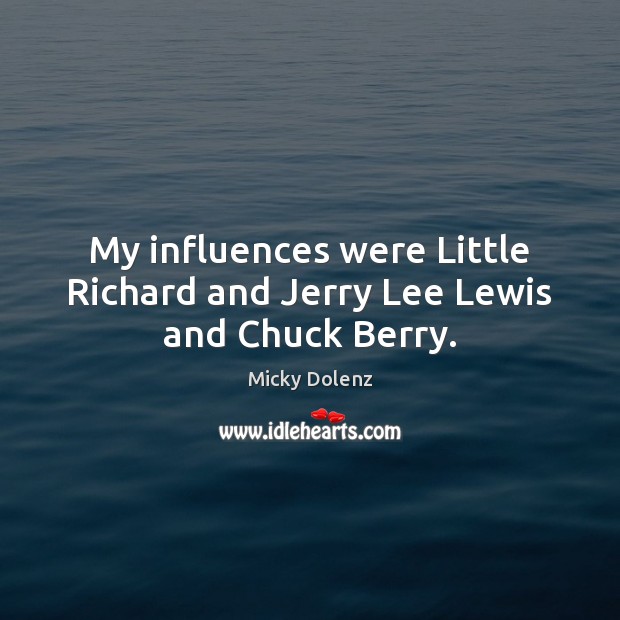 My influences were Little Richard and Jerry Lee Lewis and Chuck Berry. Micky Dolenz Picture Quote