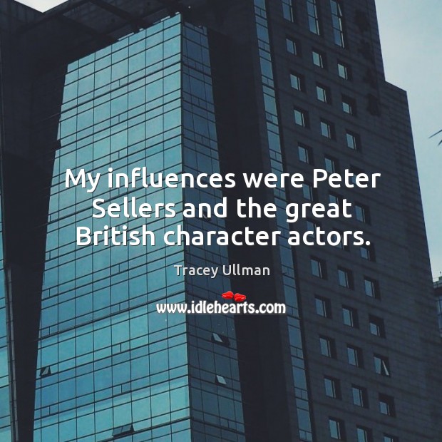 My influences were peter sellers and the great british character actors. Image