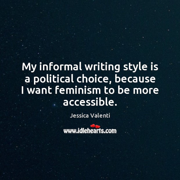 My informal writing style is a political choice, because I want feminism Jessica Valenti Picture Quote