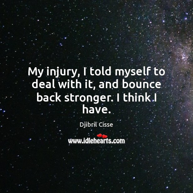 My injury, I told myself to deal with it, and bounce back stronger. I think I have. Djibril Cisse Picture Quote