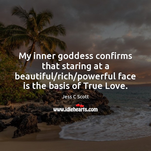 My inner Goddess confirms that staring at a beautiful/rich/powerful face True Love Quotes Image