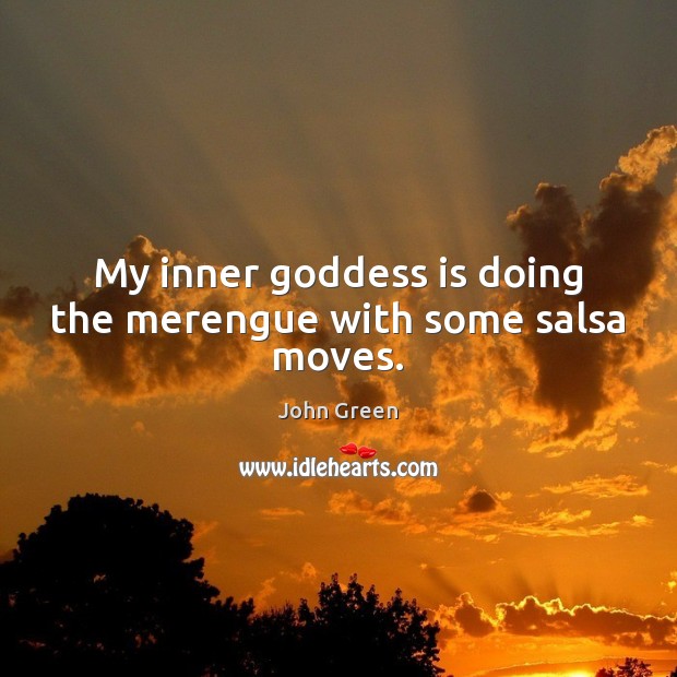My inner Goddess is doing the merengue with some salsa moves. John Green Picture Quote