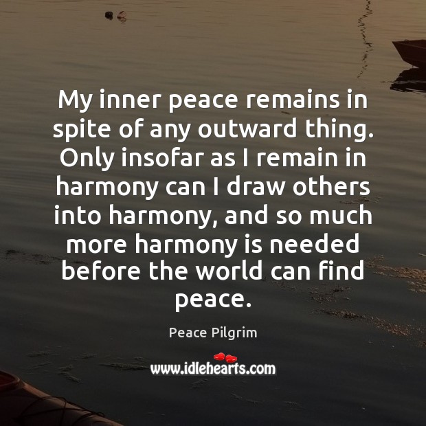 My inner peace remains in spite of any outward thing. Only insofar Peace Pilgrim Picture Quote