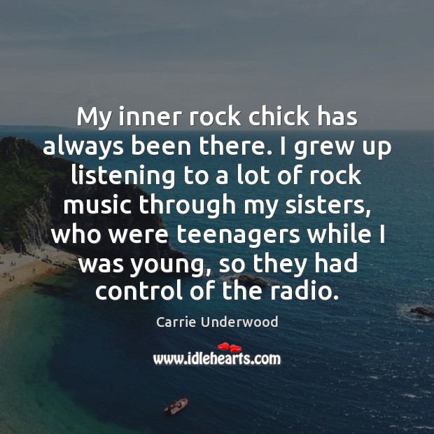 My inner rock chick has always been there. I grew up listening Carrie Underwood Picture Quote