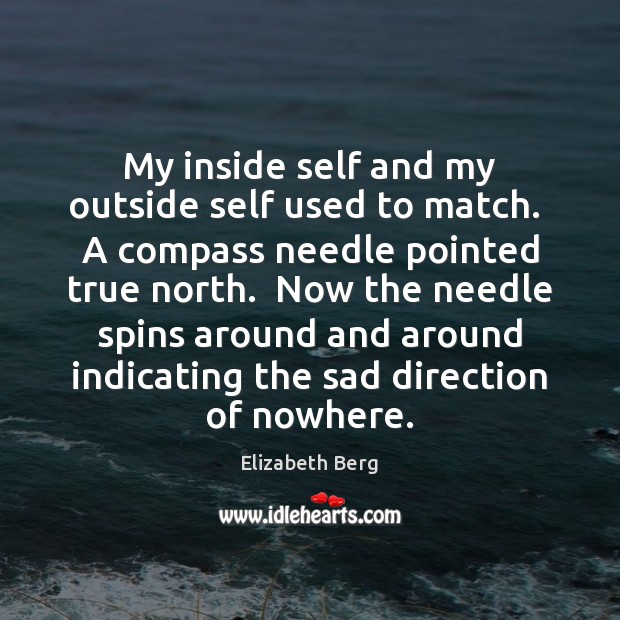 My inside self and my outside self used to match.  A compass Elizabeth Berg Picture Quote