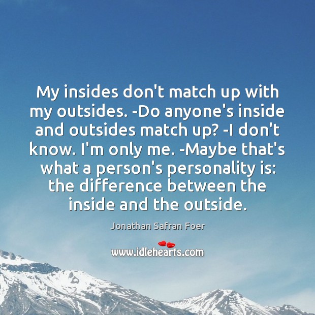 My insides don’t match up with my outsides. -Do anyone’s inside and Jonathan Safran Foer Picture Quote